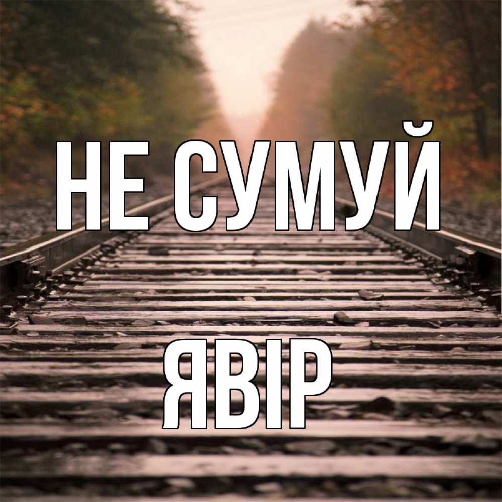 Открытка на каждый день з підписом, Явір Не сумуй лес и железная дорога Прикольна листівка з побажанням онлайн скачати безкоштовно 
