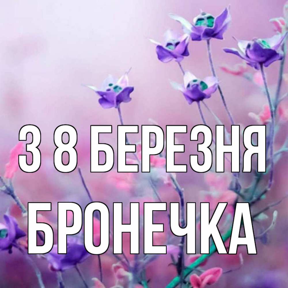 Открытка на каждый день з підписом, Бронечка З 8 БЕРЕЗНЯ международный женский день 2 Прикольна листівка з побажанням онлайн скачати безкоштовно 