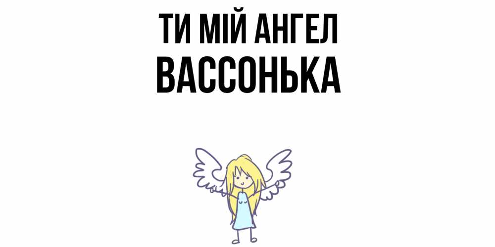 Открытка на каждый день з підписом, Вассонька Ти мій ангел ангел Прикольна листівка з побажанням онлайн скачати безкоштовно 