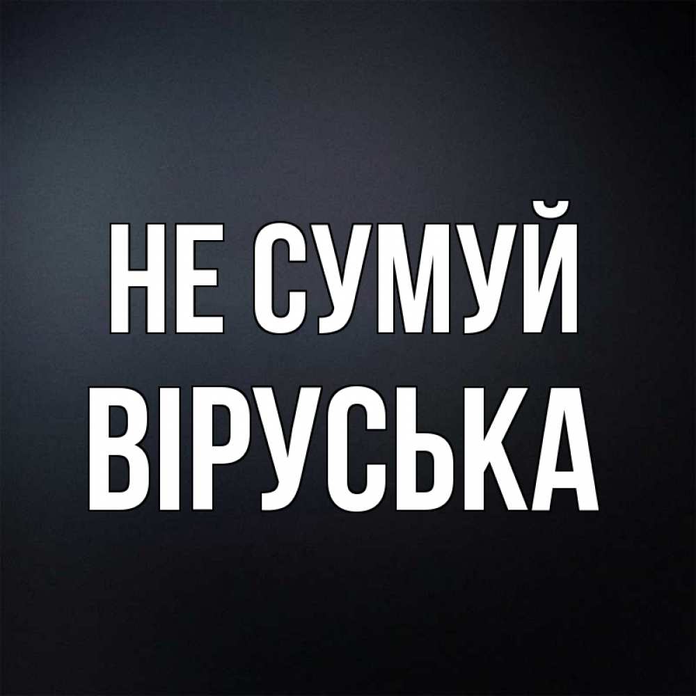 Открытка на каждый день з підписом, Віруська Не сумуй Градиент серый Прикольна листівка з побажанням онлайн скачати безкоштовно 