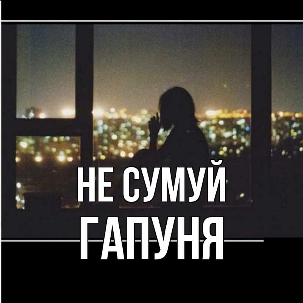 Открытка на каждый день з підписом, Гапуня Не сумуй смотрит на ночной город Прикольна листівка з побажанням онлайн скачати безкоштовно 