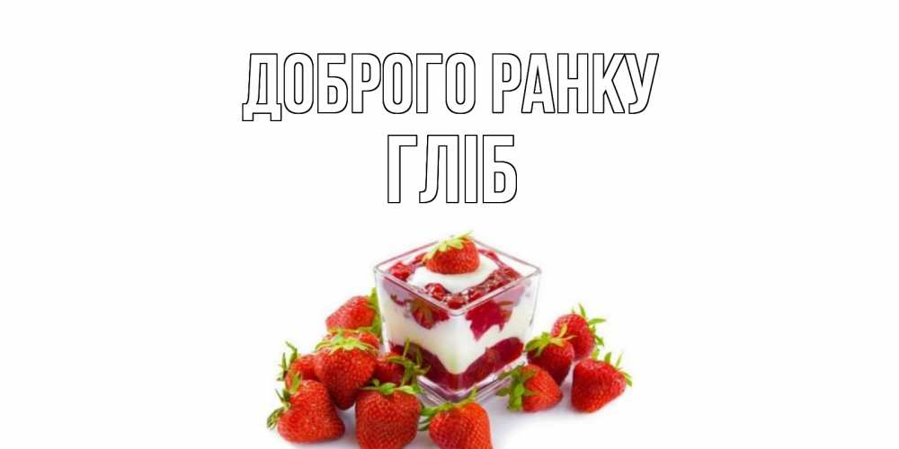 Открытка на каждый день з підписом, Гліб Доброго ранку клубника, сливки Прикольна листівка з побажанням онлайн скачати безкоштовно 