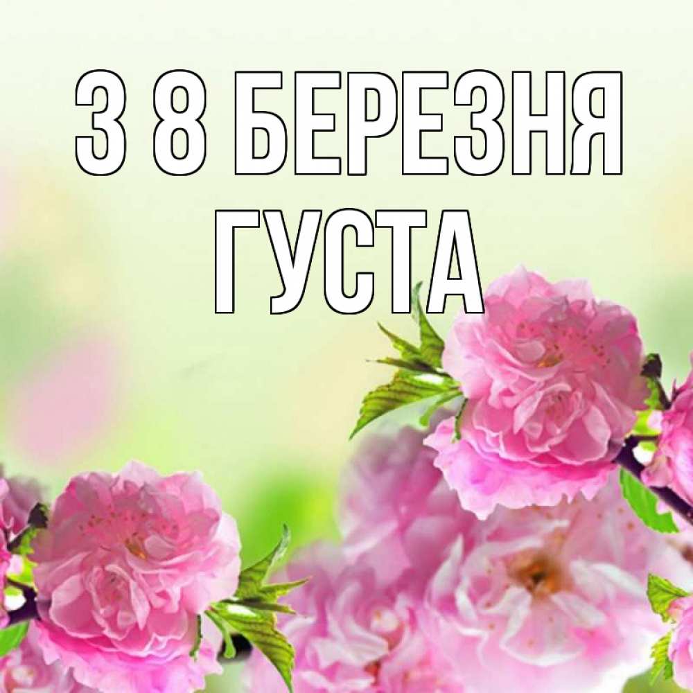 Открытка на каждый день з підписом, Густа З 8 БЕРЕЗНЯ цветы Прикольна листівка з побажанням онлайн скачати безкоштовно 