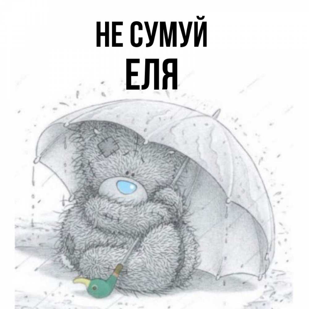 Открытка на каждый день з підписом, Еля Не сумуй спасите мишку Тедди Прикольна листівка з побажанням онлайн скачати безкоштовно 