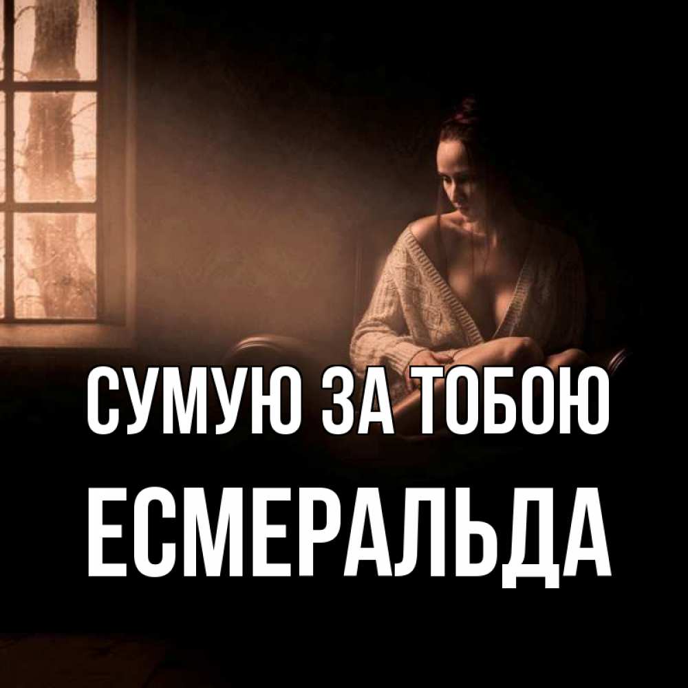 Открытка на каждый день з підписом, Есмеральда Сумую за тобою приходи в гости ко мне Прикольна листівка з побажанням онлайн скачати безкоштовно 