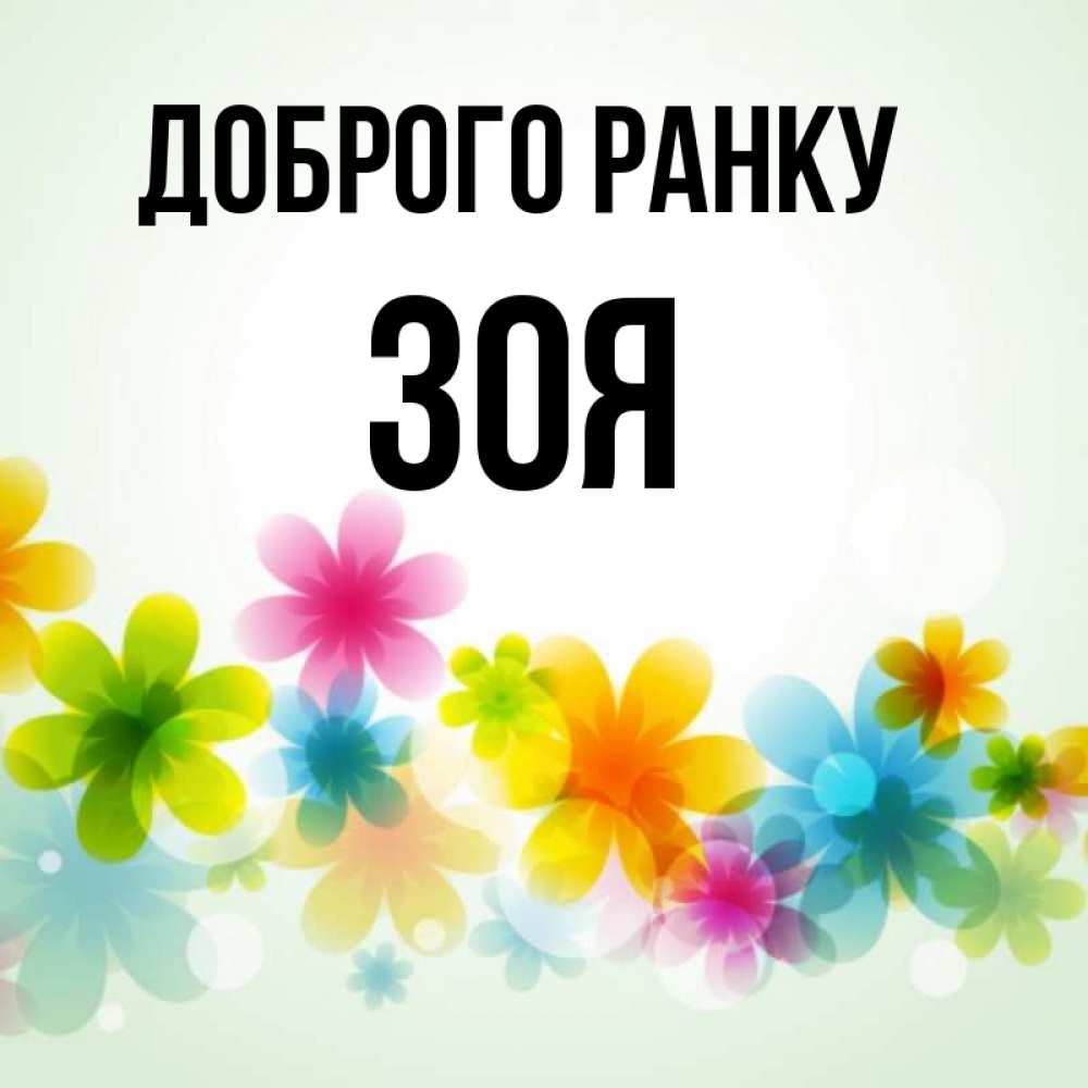 Открытка на каждый день з підписом, Зоя Доброго ранку позитивные цветочки Прикольна листівка з побажанням онлайн скачати безкоштовно 