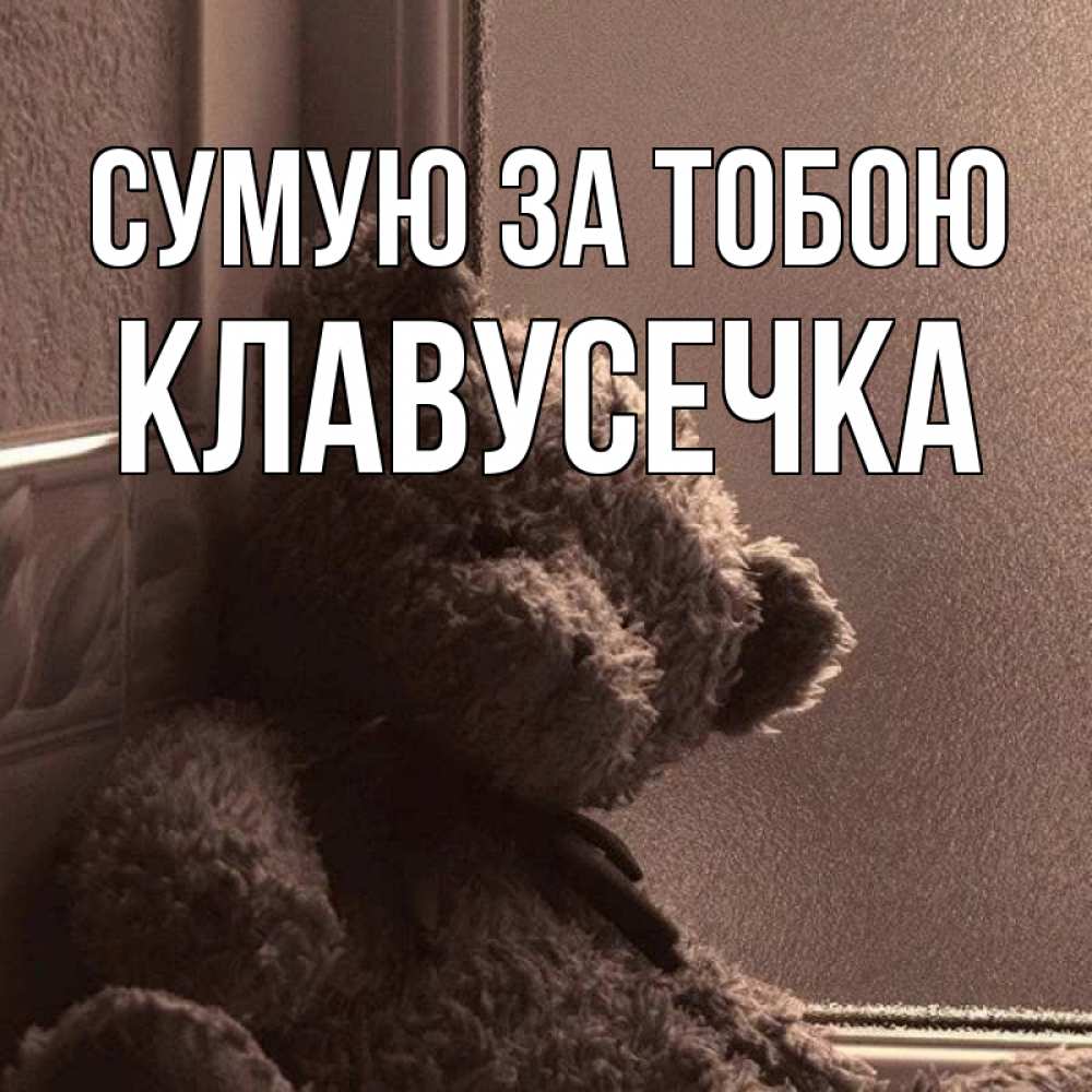 Открытка на каждый день з підписом, Клавусечка Сумую за тобою скучаем тут Прикольна листівка з побажанням онлайн скачати безкоштовно 