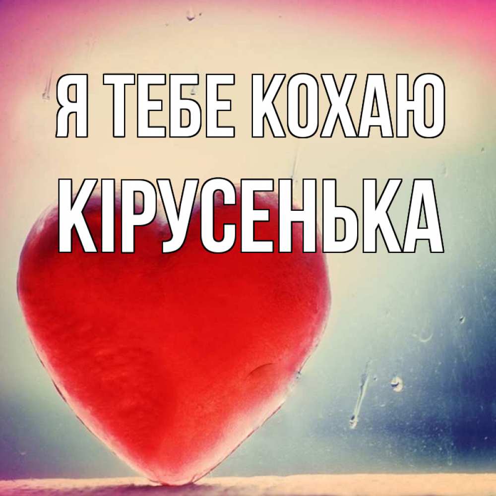 Открытка на каждый день з підписом, Кірусенька Я тебе кохаю красное сердечко Прикольна листівка з побажанням онлайн скачати безкоштовно 