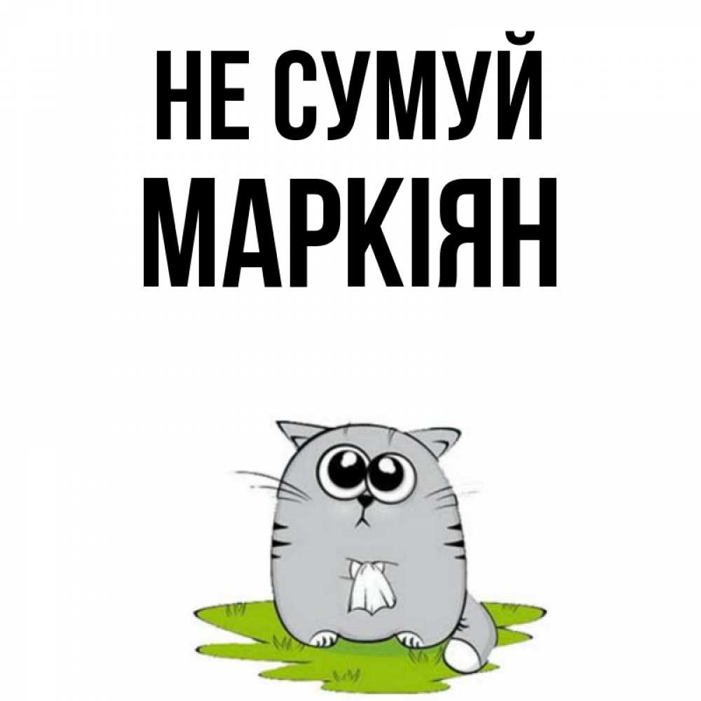 Открытка на каждый день з підписом, Маркіян Не сумуй грустный котяра Прикольна листівка з побажанням онлайн скачати безкоштовно 