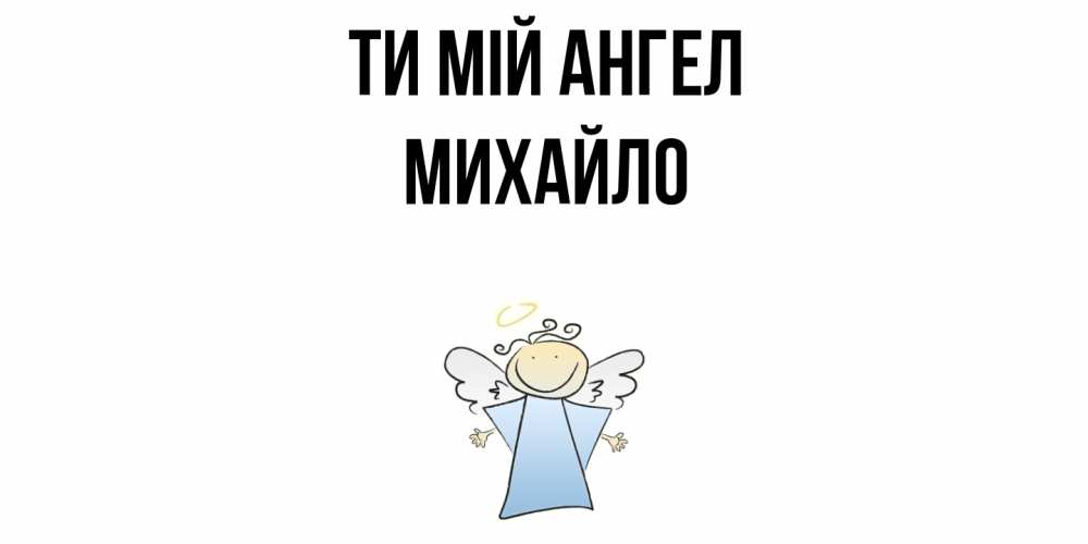 Открытка на каждый день з підписом, Михайло Ти мій ангел ангел Прикольна листівка з побажанням онлайн скачати безкоштовно 