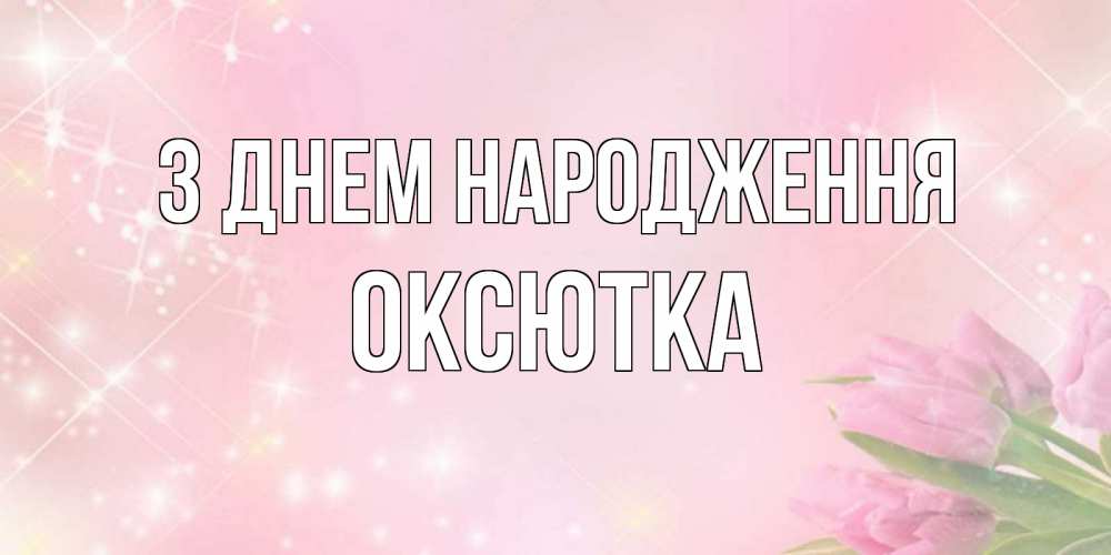 Открытка на каждый день з підписом, Оксютка З Днем народження открытки в нежных цветах Прикольна листівка з побажанням онлайн скачати безкоштовно 