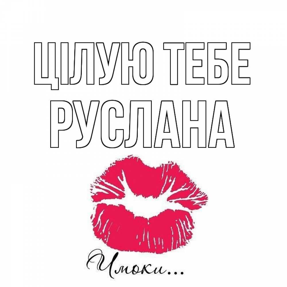 Открытка на каждый день з підписом, Руслана Цілую тебе поцелуй с подписью Прикольна листівка з побажанням онлайн скачати безкоштовно 