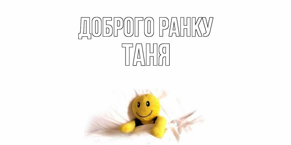 Открытка на каждый день з підписом, Таня Доброго ранку смайл, кровать Прикольна листівка з побажанням онлайн скачати безкоштовно 