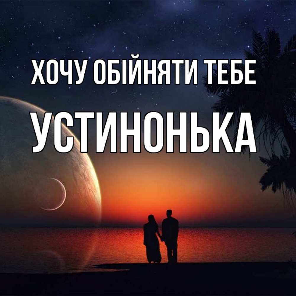 Открытка на каждый день з підписом, Устинонька Хочу обійняти тебе восход спутников Прикольна листівка з побажанням онлайн скачати безкоштовно 