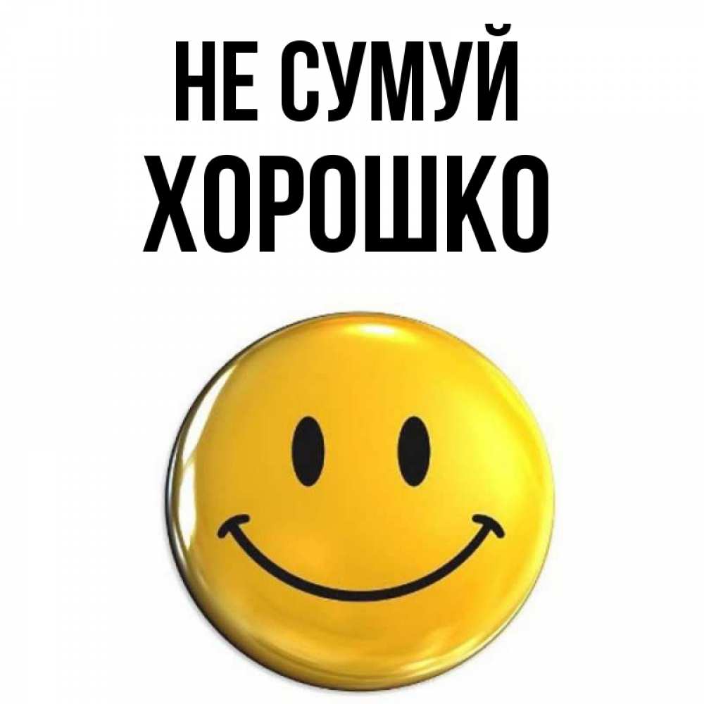 Открытка на каждый день з підписом, Хорошко Не сумуй триде смайл Прикольна листівка з побажанням онлайн скачати безкоштовно 