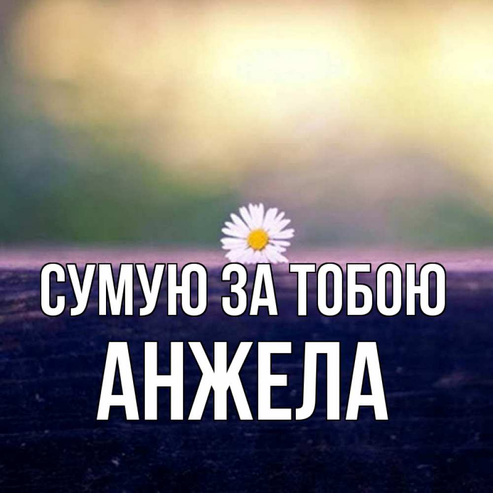 Открытка на каждый день з підписом, Анжела Сумую за тобою приходи в гости Прикольна листівка з побажанням онлайн скачати безкоштовно 