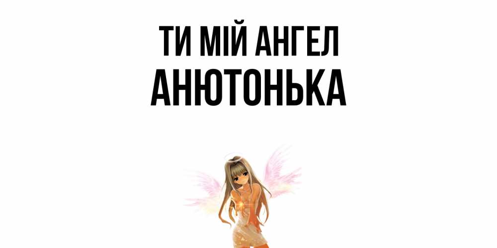 Открытка на каждый день з підписом, Анютонька Ти мій ангел ангел, аниме Прикольна листівка з побажанням онлайн скачати безкоштовно 