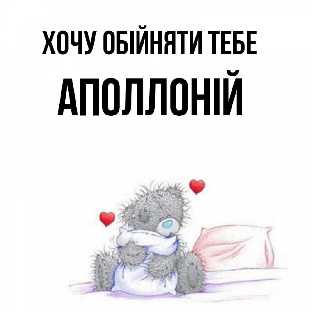 Открытка на каждый день з підписом, Аполлоній Хочу обійняти тебе сердечки мишка Тедди и кроватка Прикольна листівка з побажанням онлайн скачати безкоштовно 