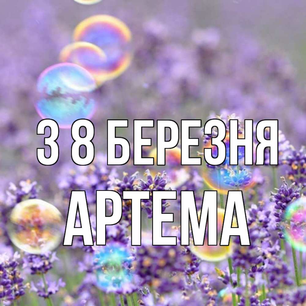 Открытка на каждый день з підписом, Артема З 8 БЕРЕЗНЯ цветы Прикольна листівка з побажанням онлайн скачати безкоштовно 
