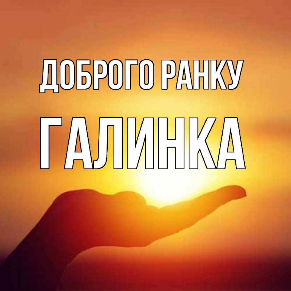 Открытка на каждый день з підписом, Галинка Доброго ранку ладошка и закат Прикольна листівка з побажанням онлайн скачати безкоштовно 