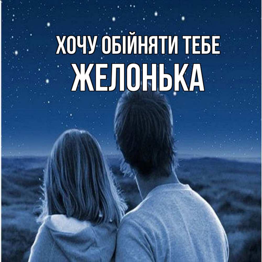 Открытка на каждый день з підписом, Желонька Хочу обійняти тебе парень с девушкой смотрят на звезды Прикольна листівка з побажанням онлайн скачати безкоштовно 