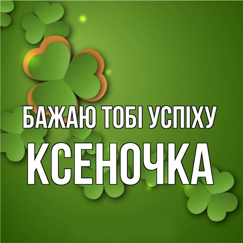 Открытка на каждый день з підписом, Ксеночка Бажаю тобі успіху много трехлистных листочков клевера Прикольна листівка з побажанням онлайн скачати безкоштовно 