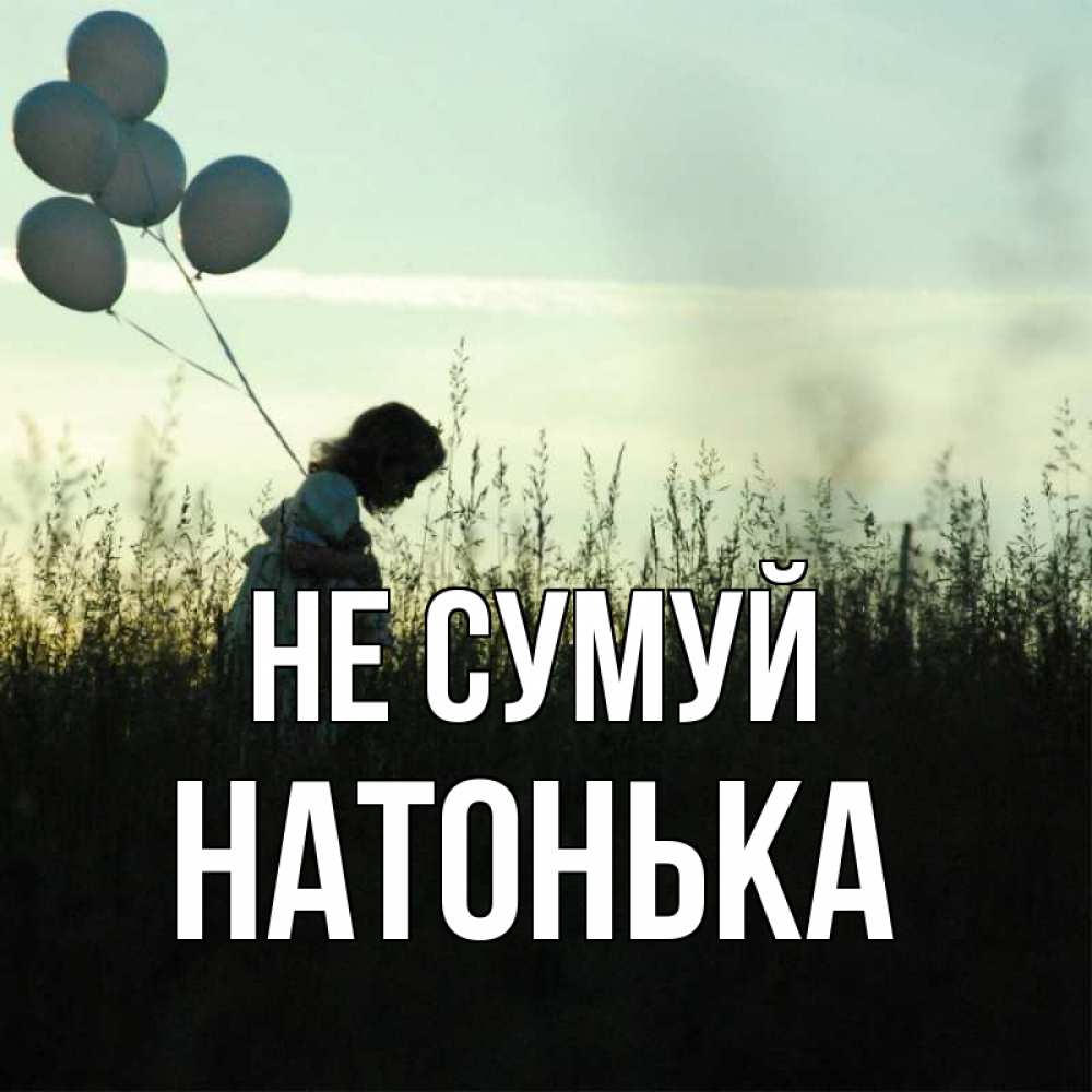 Открытка на каждый день з підписом, Натонька Не сумуй ребенок Прикольна листівка з побажанням онлайн скачати безкоштовно 