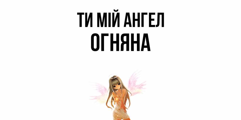 Открытка на каждый день з підписом, Огняна Ти мій ангел ангел, аниме Прикольна листівка з побажанням онлайн скачати безкоштовно 