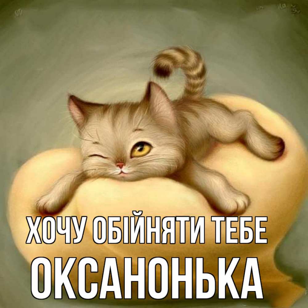 Открытка на каждый день з підписом, Оксанонька Хочу обійняти тебе кошечка Прикольна листівка з побажанням онлайн скачати безкоштовно 