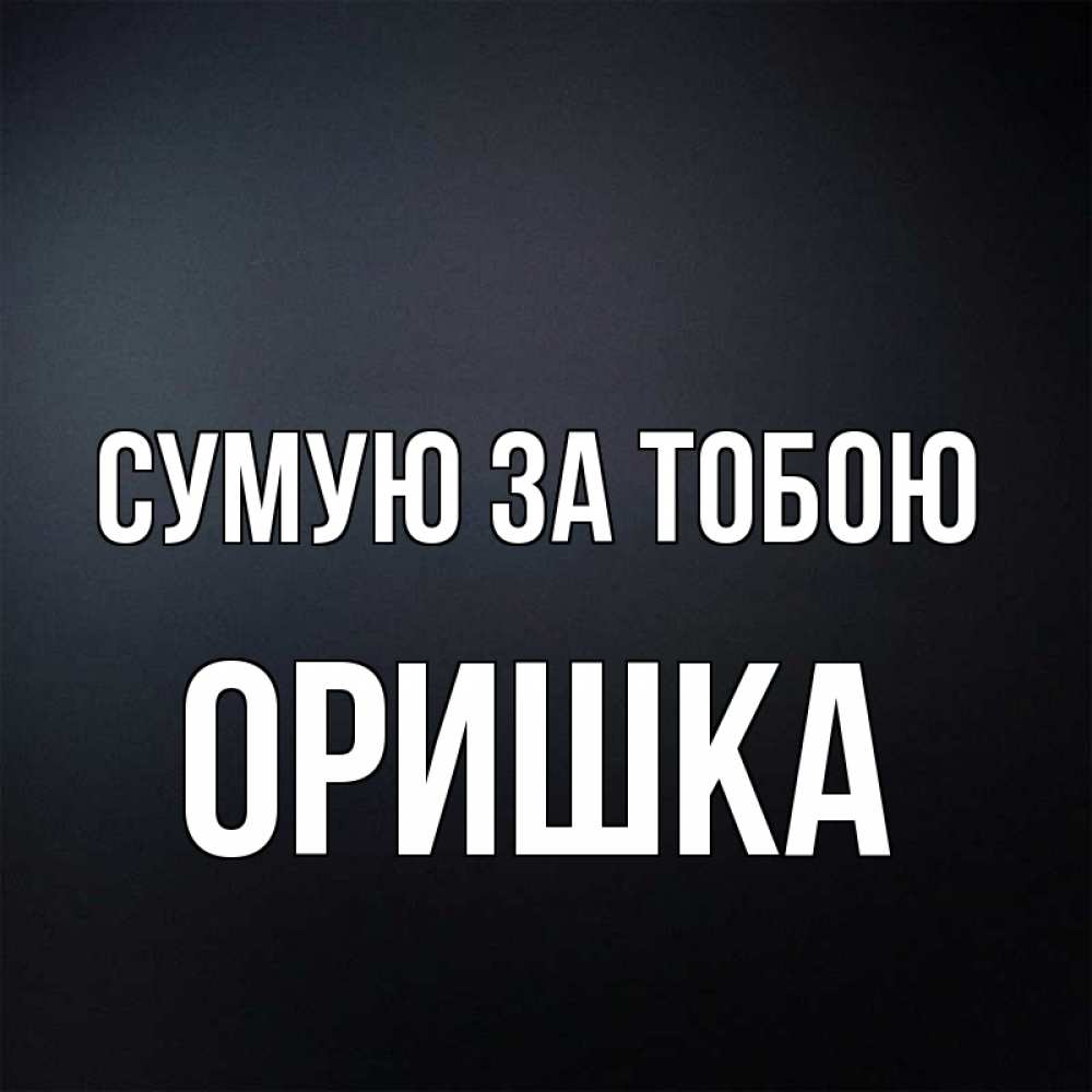 Открытка на каждый день з підписом, Оришка Сумую за тобою с подписью Прикольна листівка з побажанням онлайн скачати безкоштовно 