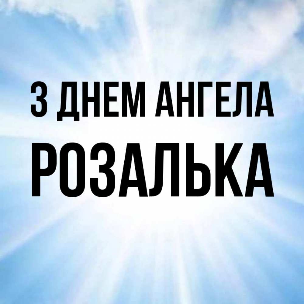 Открытка на каждый день з підписом, Розалька З Днем ангела свет небесный Прикольна листівка з побажанням онлайн скачати безкоштовно 