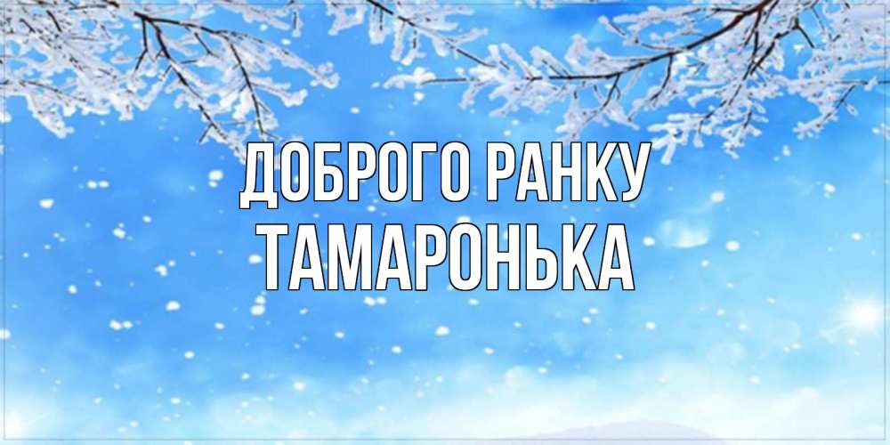 Открытка на каждый день з підписом, Тамаронька Доброго ранку снег изморозь и зима Прикольна листівка з побажанням онлайн скачати безкоштовно 