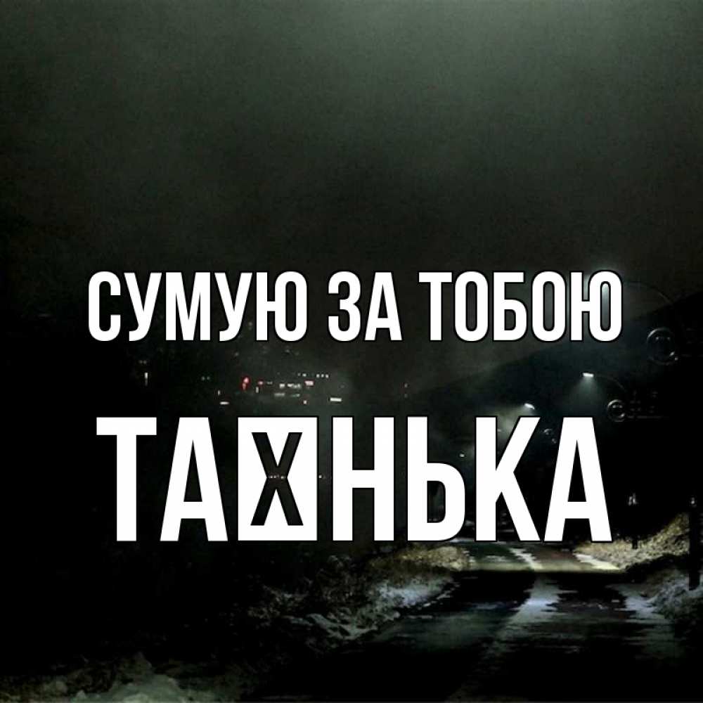 Открытка на каждый день з підписом, Таєнька Сумую за тобою окраина города Прикольна листівка з побажанням онлайн скачати безкоштовно 