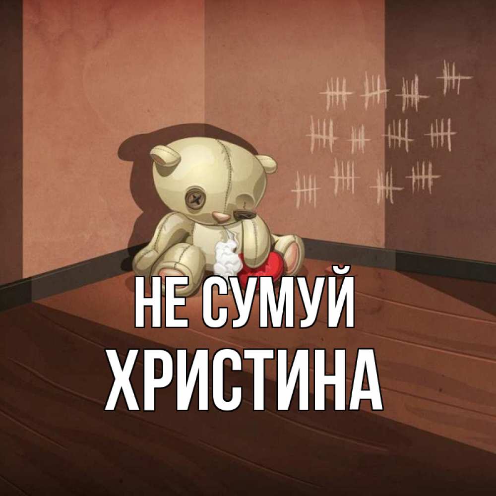 Открытка на каждый день з підписом, Христина Не сумуй мишку бросила хозяйка Прикольна листівка з побажанням онлайн скачати безкоштовно 