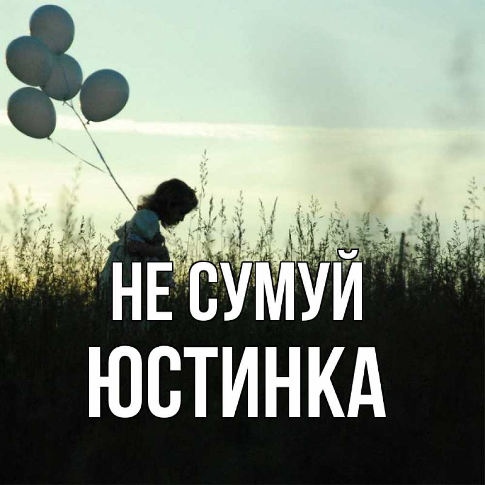 Открытка на каждый день з підписом, Юстинка Не сумуй ребенок Прикольна листівка з побажанням онлайн скачати безкоштовно 