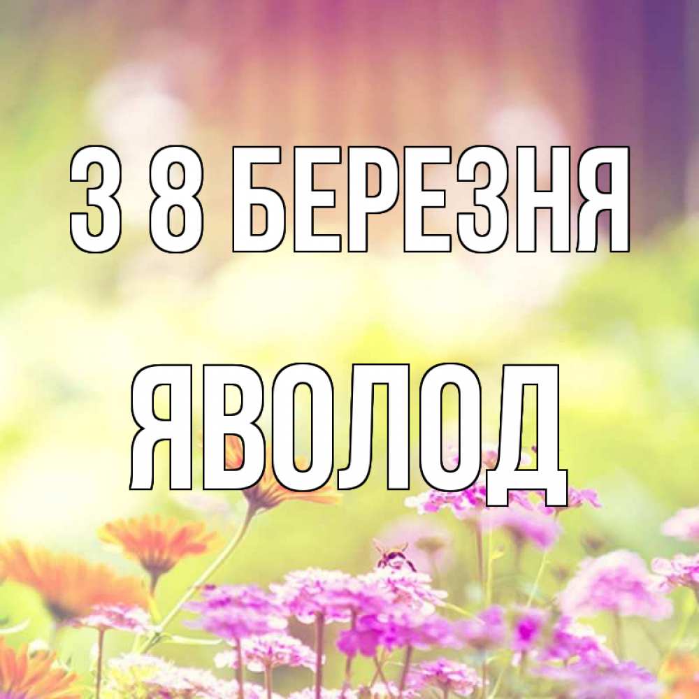 Открытка на каждый день з підписом, Яволод З 8 БЕРЕЗНЯ цветы весна Прикольна листівка з побажанням онлайн скачати безкоштовно 