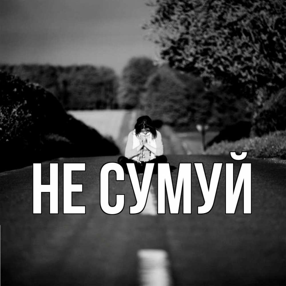 Открытка на каждый день з підписом, выберите-имя Не сумуй девушка сидит на асфальте Прикольна листівка з побажанням онлайн скачати безкоштовно 