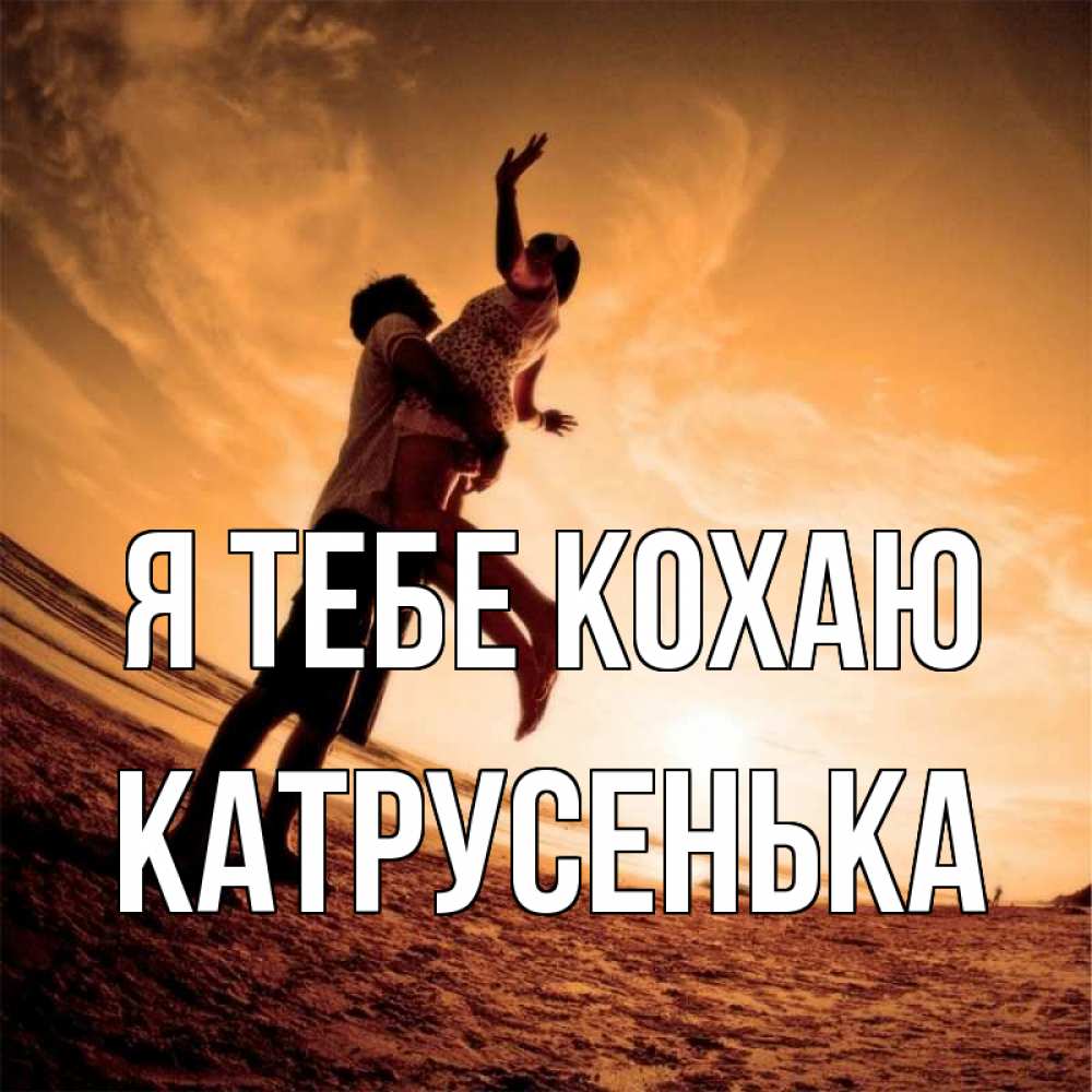 Открытка на каждый день з підписом, Катрусенька Я тебе кохаю парень держит девушку Прикольна листівка з побажанням онлайн скачати безкоштовно 