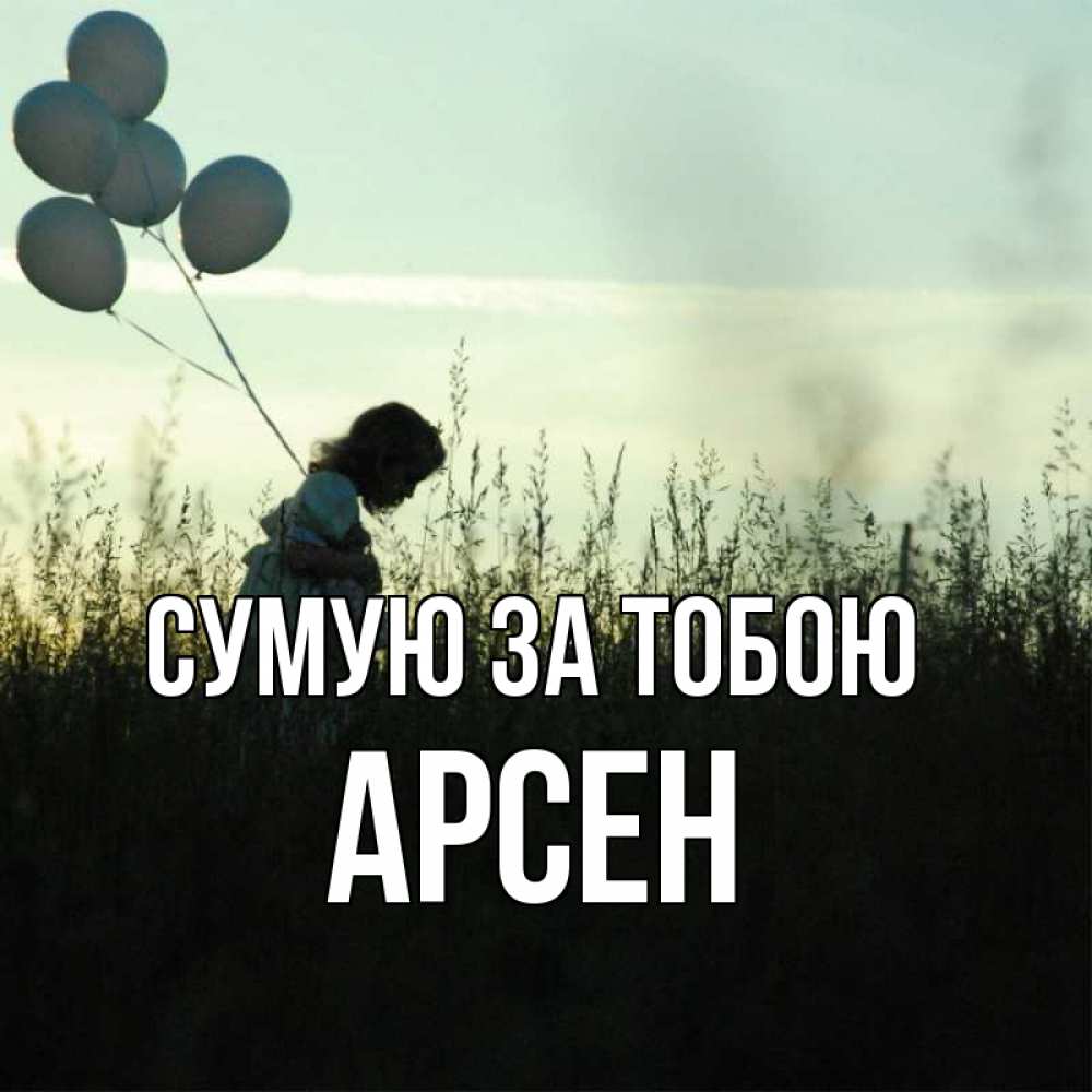 Открытка на каждый день з підписом, Арсен Сумую за тобою приходи ко мне и давай дружить Прикольна листівка з побажанням онлайн скачати безкоштовно 