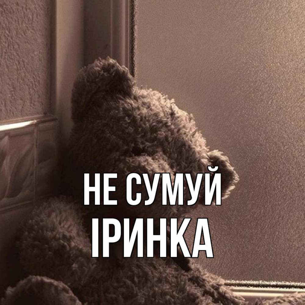 Открытка на каждый день з підписом, Іринка Не сумуй стекол рефленое Прикольна листівка з побажанням онлайн скачати безкоштовно 