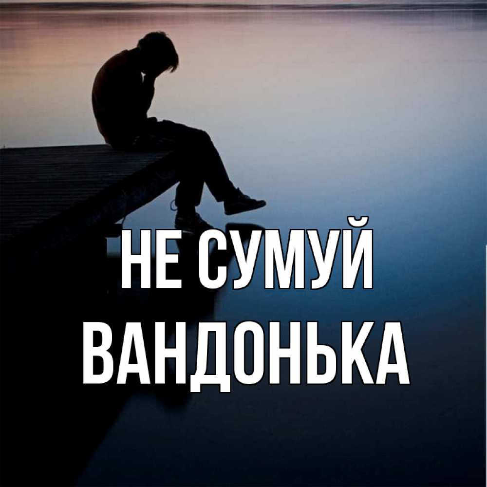 Открытка на каждый день з підписом, Вандонька Не сумуй печаль Прикольна листівка з побажанням онлайн скачати безкоштовно 