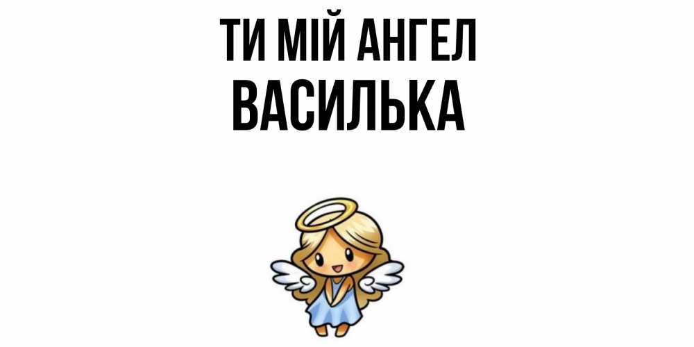 Открытка на каждый день з підписом, Василька Ти мій ангел ангел Прикольна листівка з побажанням онлайн скачати безкоштовно 