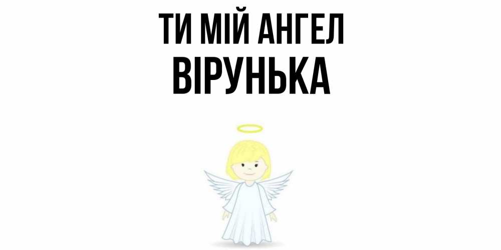 Открытка на каждый день з підписом, Вірунька Ти мій ангел ангел Прикольна листівка з побажанням онлайн скачати безкоштовно 