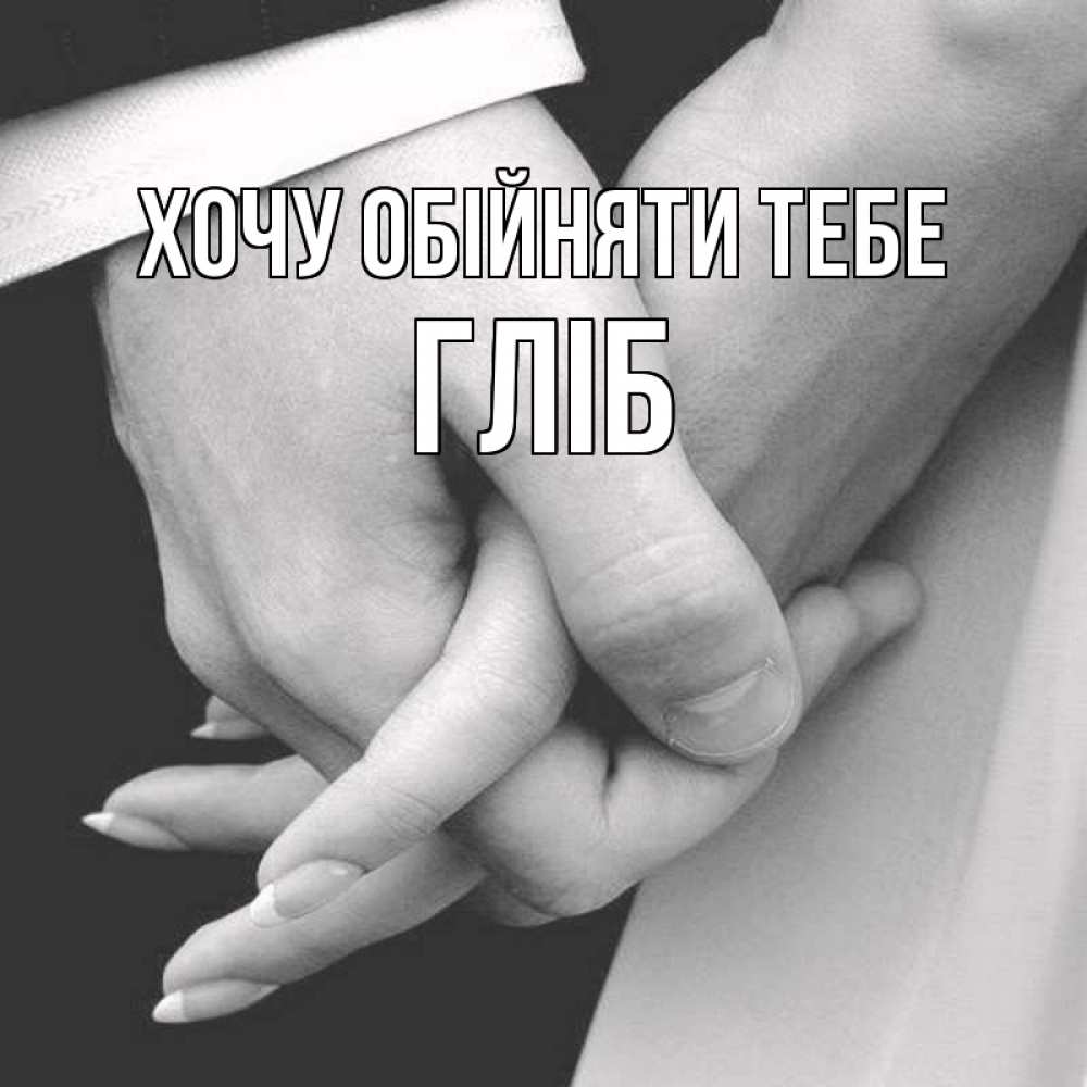 Открытка на каждый день з підписом, Гліб Хочу обійняти тебе Черное и белое фото Прикольна листівка з побажанням онлайн скачати безкоштовно 
