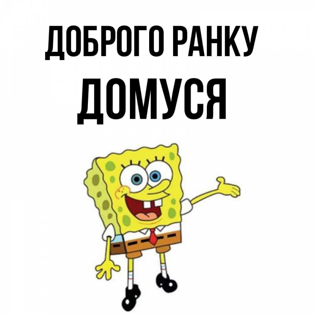Открытка на каждый день з підписом, Домуся Доброго ранку губка боб улыбается Прикольна листівка з побажанням онлайн скачати безкоштовно 