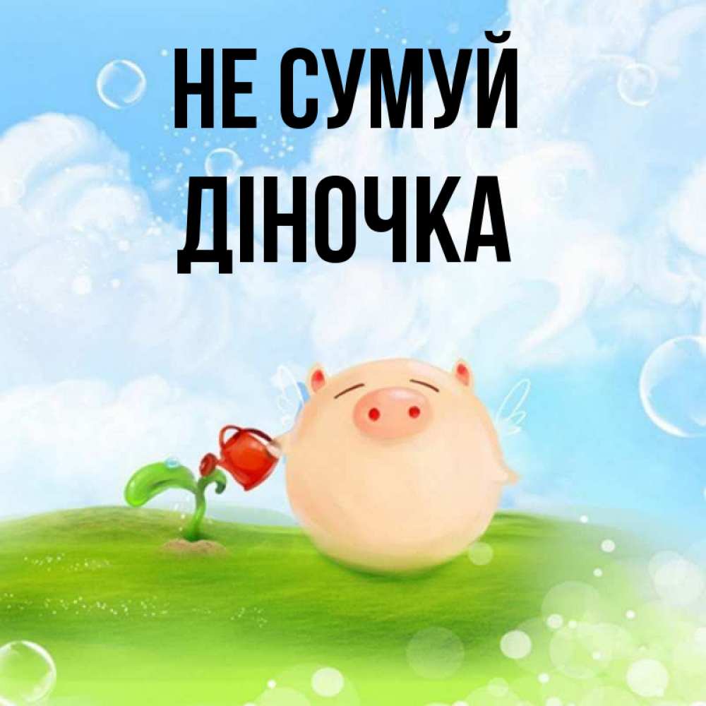 Открытка на каждый день з підписом, Діночка Не сумуй поливает цветок порося Прикольна листівка з побажанням онлайн скачати безкоштовно 