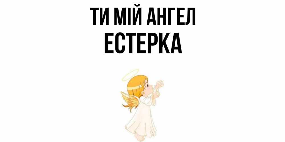 Открытка на каждый день з підписом, Естерка Ти мій ангел ангел, девочка Прикольна листівка з побажанням онлайн скачати безкоштовно 
