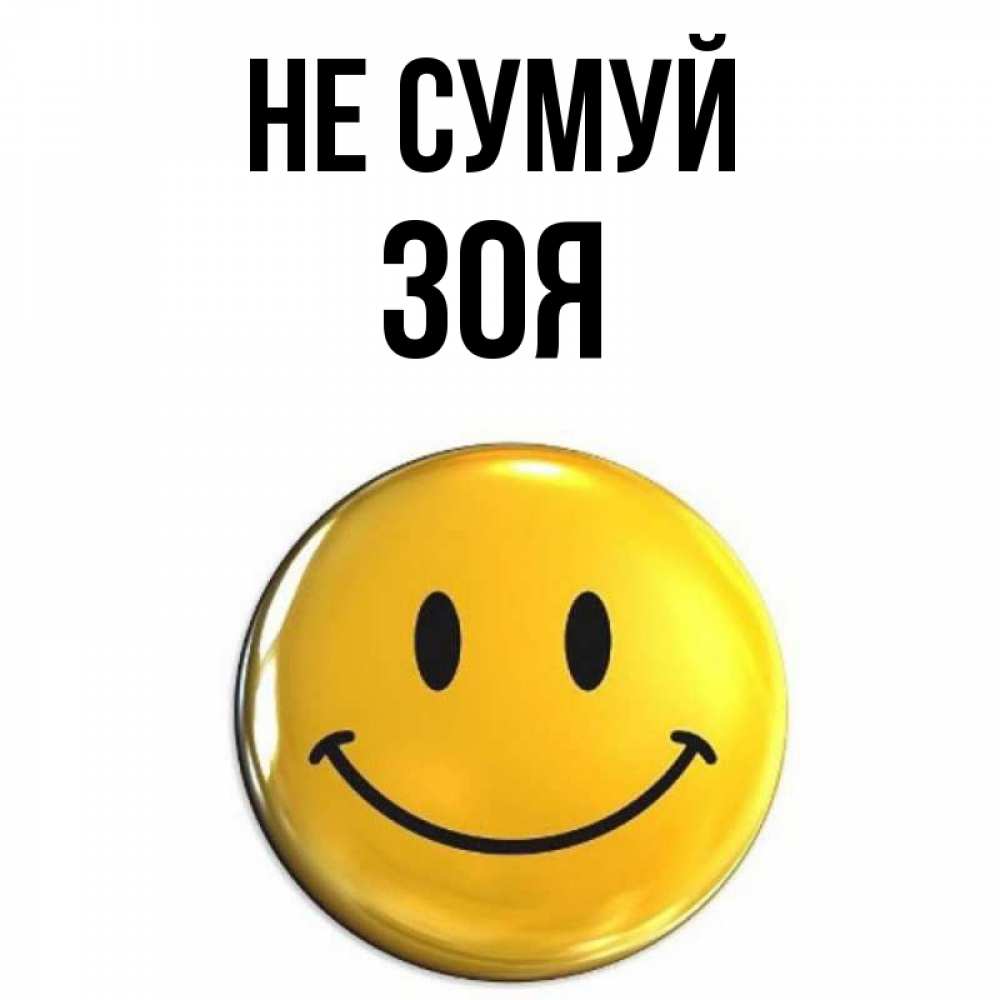 Открытка на каждый день з підписом, Зоя Не сумуй триде смайл Прикольна листівка з побажанням онлайн скачати безкоштовно 