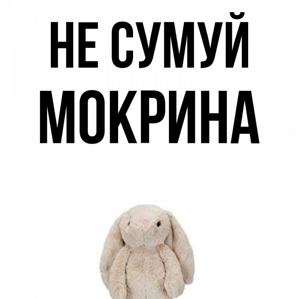 Открытка на каждый день з підписом, Мокрина Не сумуй детская игрушка зайчика Прикольна листівка з побажанням онлайн скачати безкоштовно 