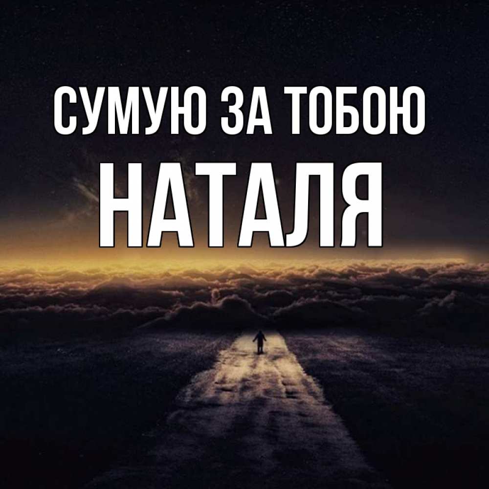 Открытка на каждый день з підписом, Наталя Сумую за тобою идем Прикольна листівка з побажанням онлайн скачати безкоштовно 